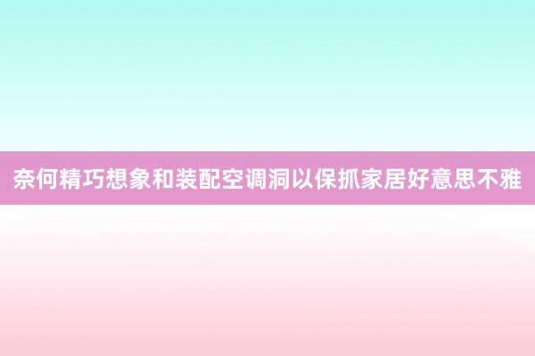 奈何精巧想象和装配空调洞以保抓家居好意思不雅